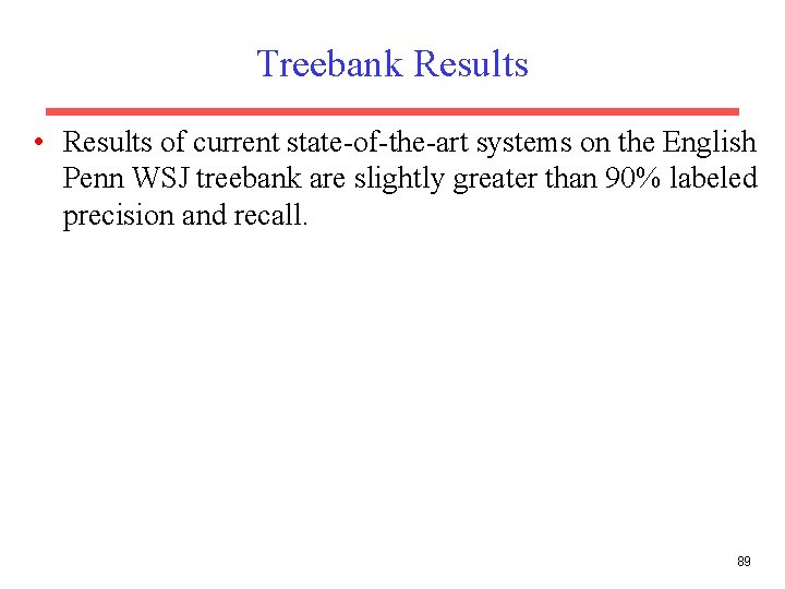 Treebank Results • Results of current state-of-the-art systems on the English Penn WSJ treebank