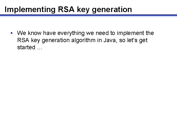 Implementing RSA key generation • We know have everything we need to implement the