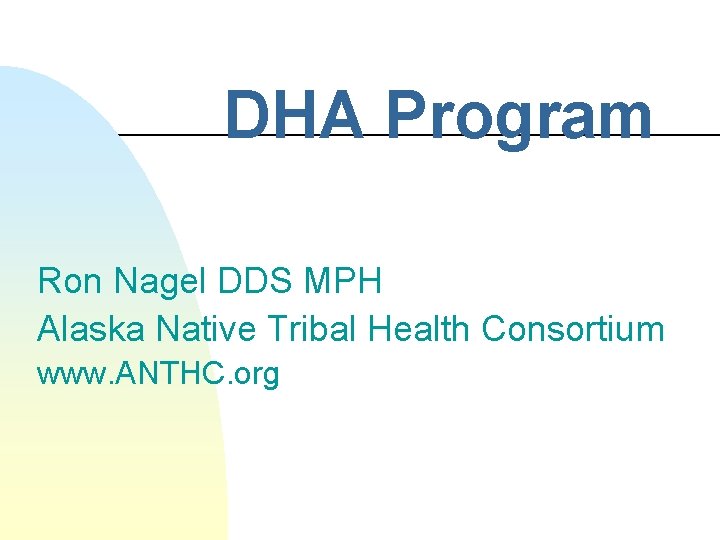 DHA Program Ron Nagel DDS MPH Alaska Native Tribal Health Consortium www. ANTHC. org DHA Program Ron Nagel DDS MPH Alaska Native Tribal Health Consortium www. ANTHC. org