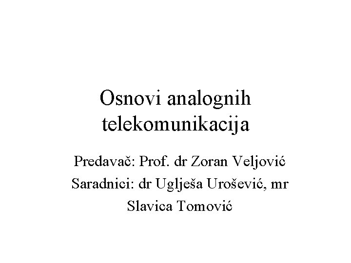 Osnovi analognih telekomunikacija Predavač: Prof. dr Zoran Veljović Saradnici: dr Uglješa Urošević, mr Slavica