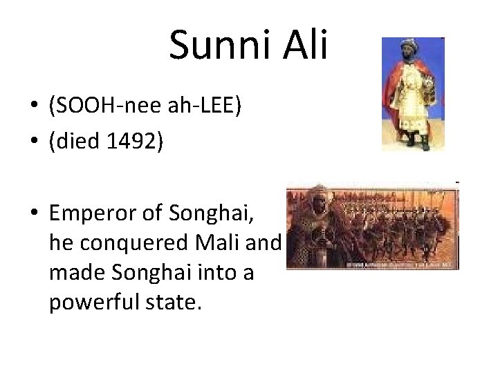 Sunni Ali • (SOOH-nee ah-LEE) • (died 1492) • Emperor of Songhai, he conquered