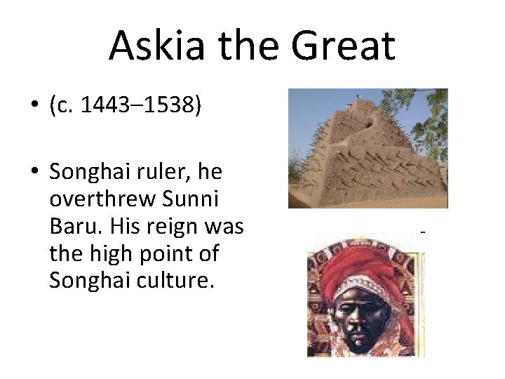 Askia the Great • (c. 1443– 1538) • Songhai ruler, he overthrew Sunni Baru.