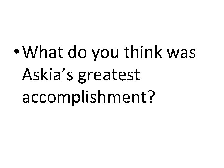  • What do you think was Askia’s greatest accomplishment? 