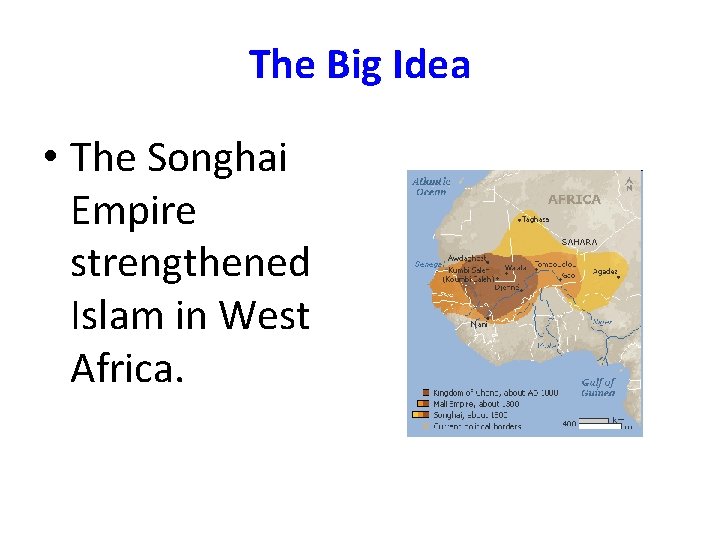 The Big Idea • The Songhai Empire strengthened Islam in West Africa. 