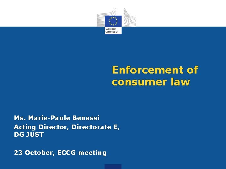Enforcement of consumer law Ms. Marie-Paule Benassi Acting Director, Directorate E, DG JUST 23