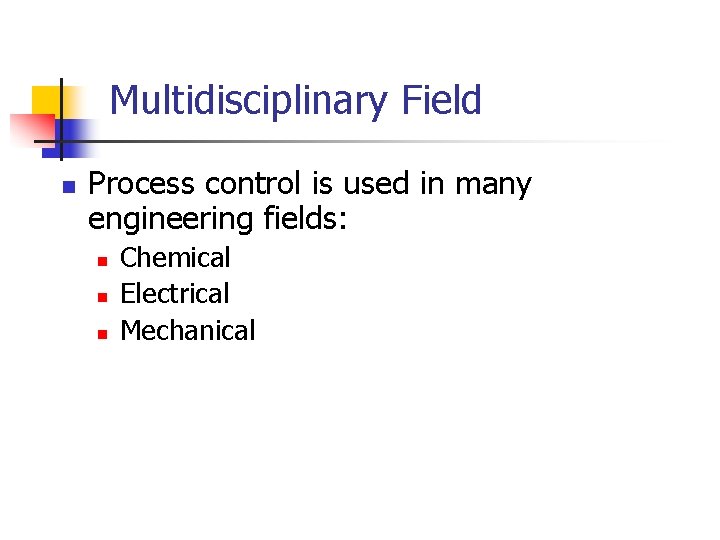 Multidisciplinary Field n Process control is used in many engineering fields: n n n