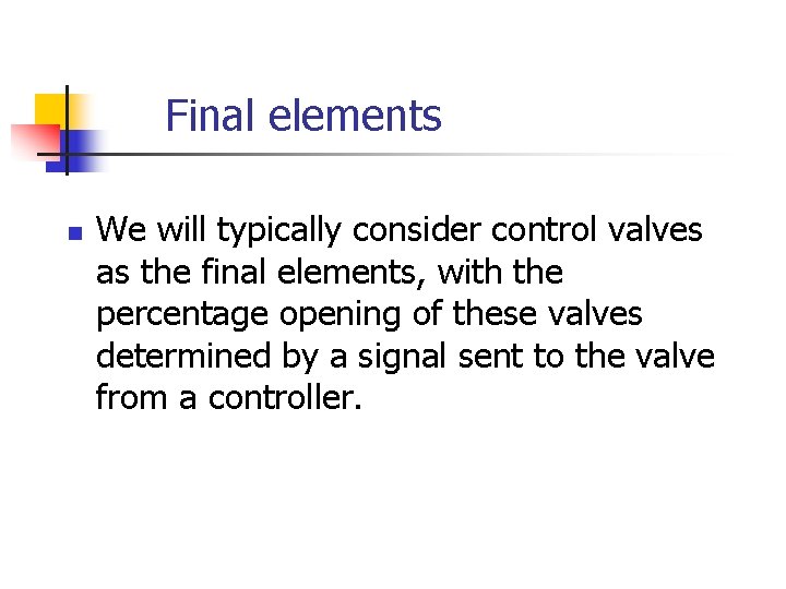 Final elements n We will typically consider control valves as the final elements, with