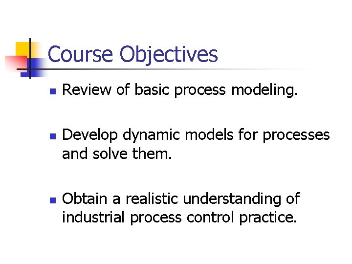 Course Objectives n n n Review of basic process modeling. Develop dynamic models for