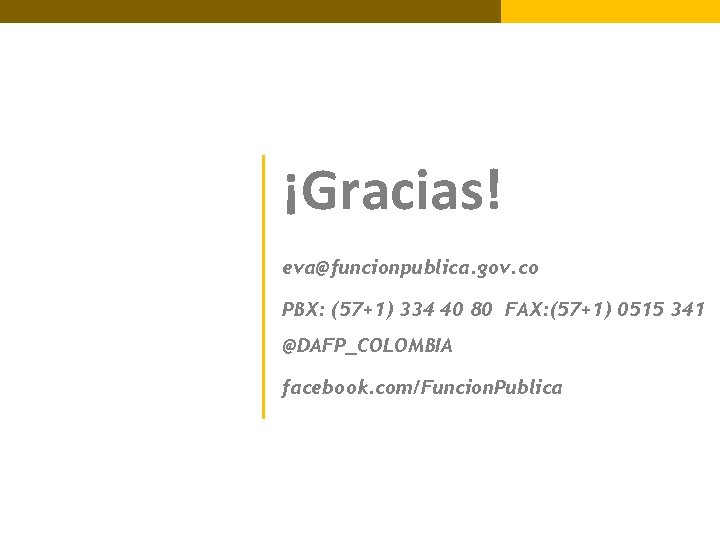¡Gracias! eva@funcionpublica. gov. co PBX: (57+1) 334 40 80 FAX: (57+1) 0515 341 @DAFP_COLOMBIA