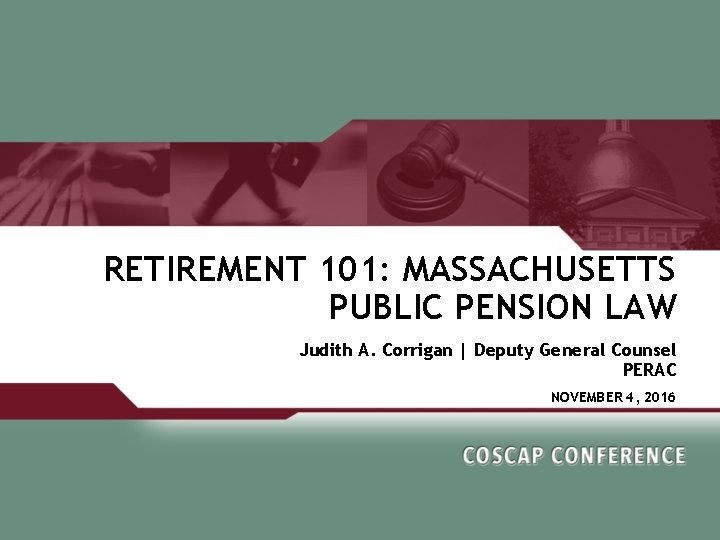 RETIREMENT 101: MASSACHUSETTS PUBLIC PENSION LAW Judith A. Corrigan | Deputy General Counsel PERAC