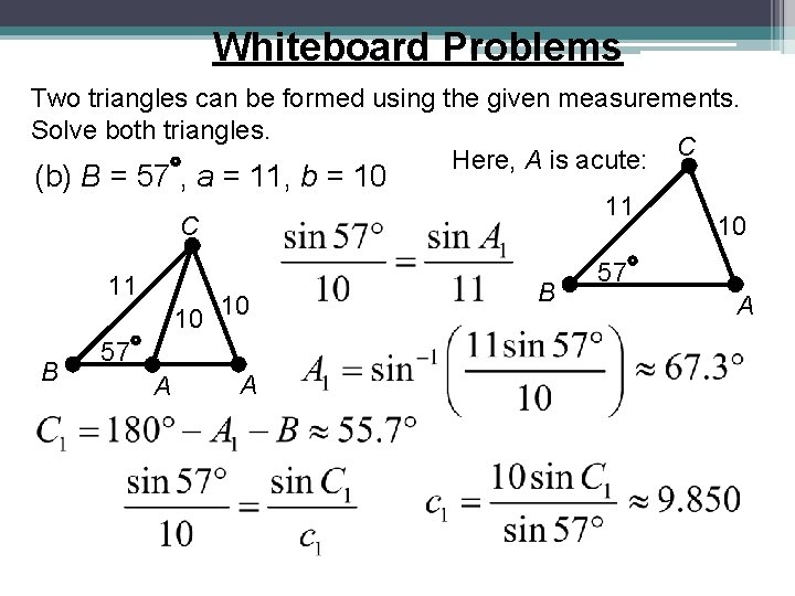 Whiteboard Problems Two triangles can be formed using the given measurements. Solve both triangles. Whiteboard Problems Two triangles can be formed using the given measurements. Solve both triangles.