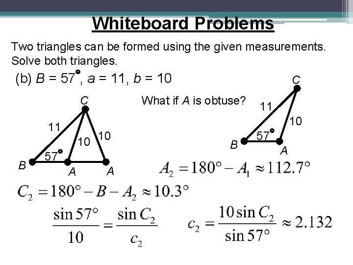 Whiteboard Problems Two triangles can be formed using the given measurements. Solve both triangles. Whiteboard Problems Two triangles can be formed using the given measurements. Solve both triangles.