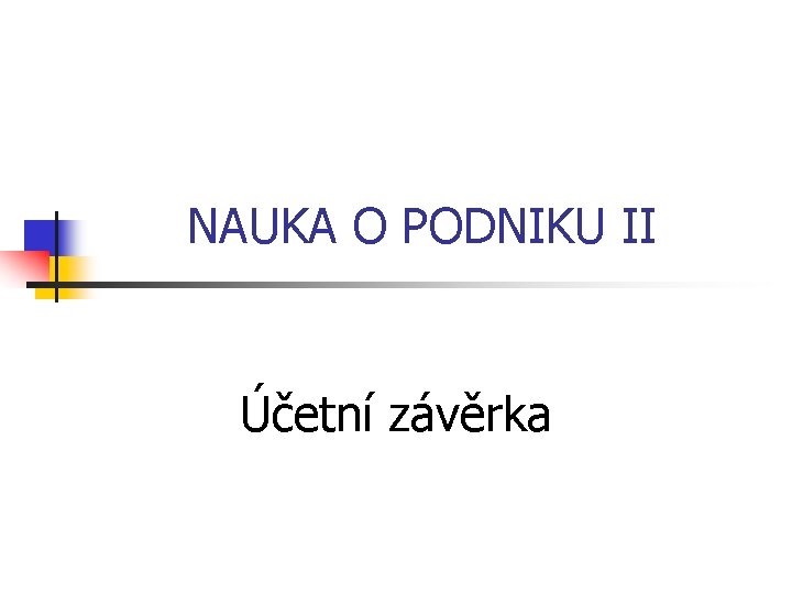 NAUKA O PODNIKU II Účetní závěrka 