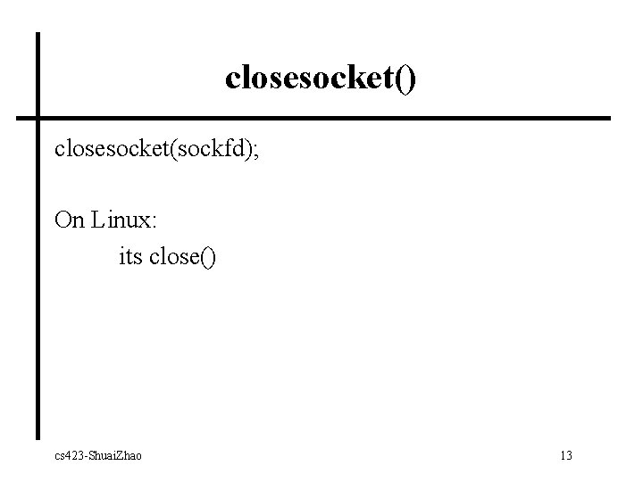 closesocket() closesocket(sockfd); On Linux: its close() cs 423 -Shuai. Zhao 13 