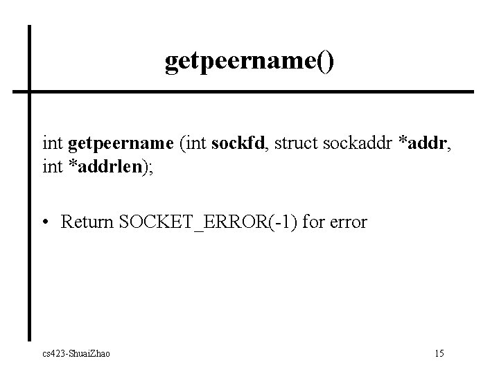 getpeername() int getpeername (int sockfd, struct sockaddr *addr, int *addrlen); • Return SOCKET_ERROR(-1) for