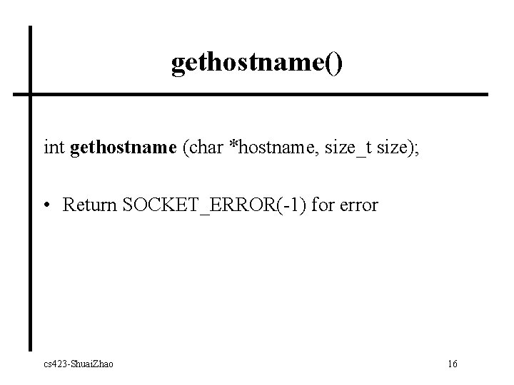 gethostname() int gethostname (char *hostname, size_t size); • Return SOCKET_ERROR(-1) for error cs 423