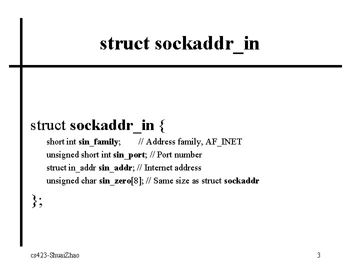 struct sockaddr_in { short int sin_family; // Address family, AF_INET unsigned short int sin_port;