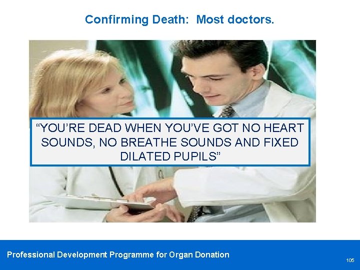 Confirming Death: Most doctors. “YOU’RE DEAD WHEN YOU’VE GOT NO HEART SOUNDS, NO BREATHE