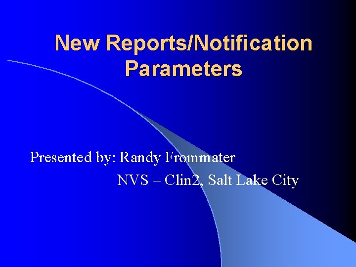 New Reports/Notification Parameters Presented by: Randy Frommater NVS – Clin 2, Salt Lake City
