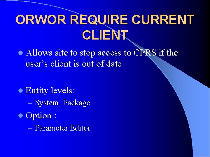 ORWOR REQUIRE CURRENT CLIENT l Allows site to stop access to CPRS if the