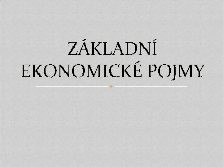 ZÁKLADNÍ EKONOMICKÉ POJMY 