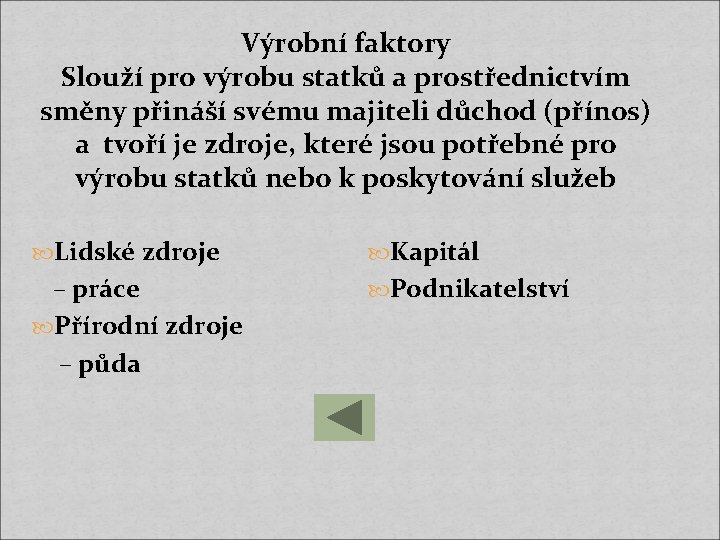 Výrobní faktory Slouží pro výrobu statků a prostřednictvím směny přináší svému majiteli důchod (přínos)