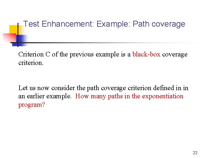 Test Enhancement: Example: Path coverage Criterion C of the previous example is a black-box