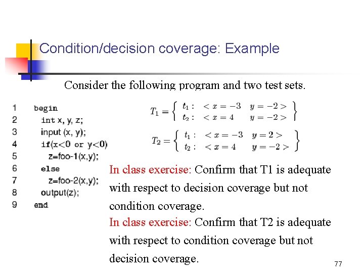 Condition/decision coverage: Example Consider the following program and two test sets. In class exercise:
