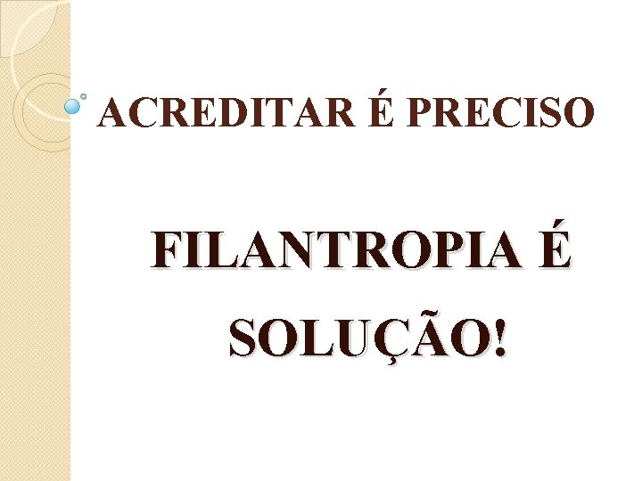 ACREDITAR É PRECISO FILANTROPIA É SOLUÇÃO! 