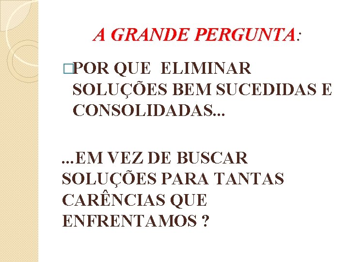 A GRANDE PERGUNTA: �POR QUE ELIMINAR SOLUÇÕES BEM SUCEDIDAS E CONSOLIDADAS. . . EM