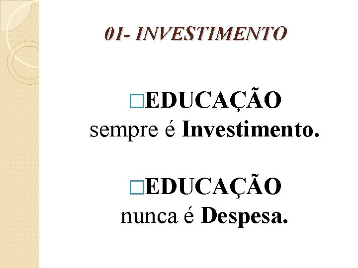 01 - INVESTIMENTO �EDUCAÇÃO sempre é Investimento. �EDUCAÇÃO nunca é Despesa. 