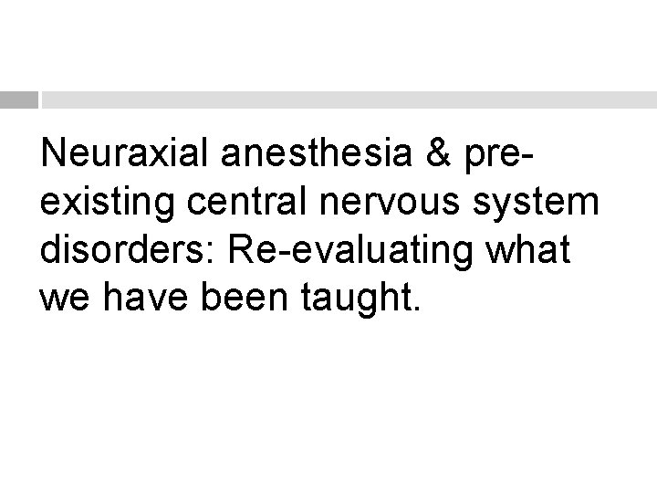 Neuraxial anesthesia & preexisting central nervous system disorders: Re-evaluating what we have been taught.