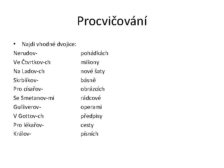 Procvičování • Najdi vhodné dvojice: Nerudov. Ve Čtvrtkov-ch Na Ladov-ch Skrblíkov. Pro císařov. Se