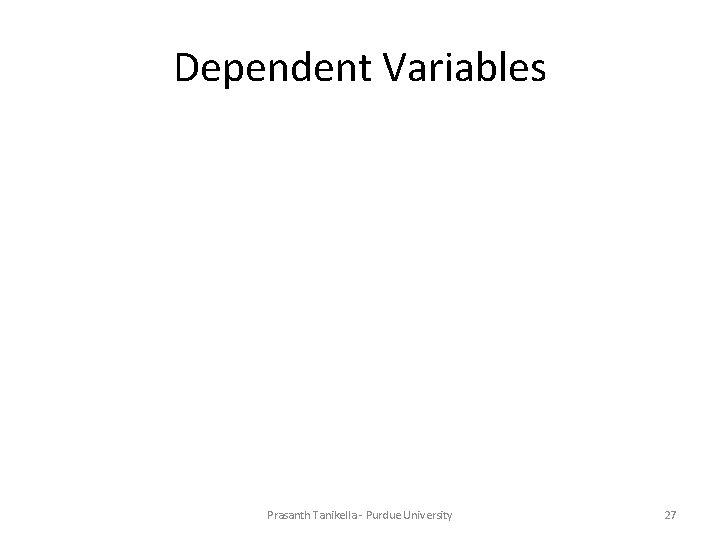 Dependent Variables Prasanth Tanikella - Purdue University 27 