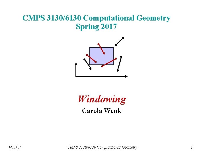 CMPS 3130/6130 Computational Geometry Spring 2017 Windowing Carola Wenk 4/11/17 CMPS 3130/6130 Computational Geometry