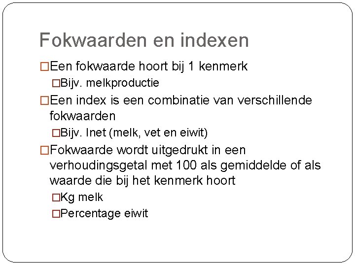 Fokwaarden en indexen �Een fokwaarde hoort bij 1 kenmerk �Bijv. melkproductie �Een index is