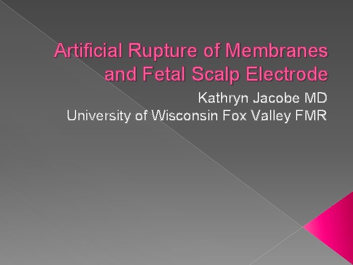 Artificial Rupture of Membranes and Fetal Scalp Electrode Kathryn Jacobe MD University of Wisconsin