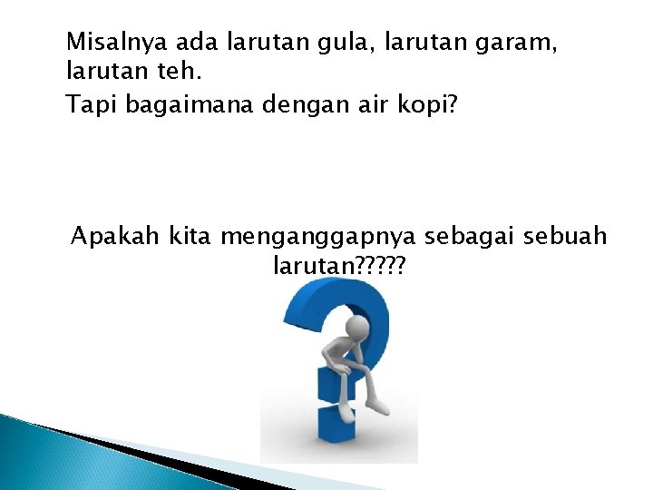 Misalnya ada larutan gula, larutan garam, larutan teh. Tapi bagaimana dengan air kopi? Apakah