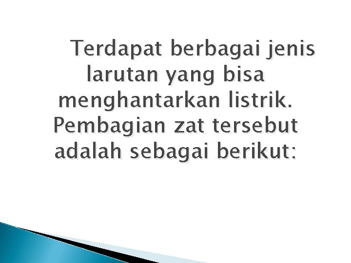 Terdapat berbagai jenis larutan yang bisa menghantarkan listrik. Pembagian zat tersebut adalah sebagai berikut: