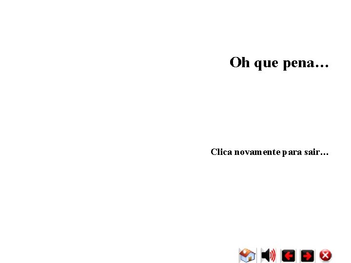 Oh que pena… Clica novamente para sair… Oh que pena… Clica novamente para sair…