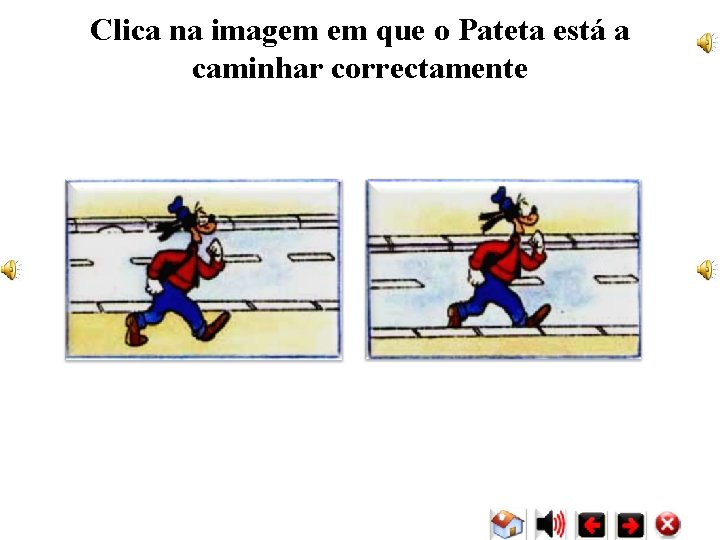 Clica na imagem em que o Pateta está a caminhar correctamente Clica na imagem em que o Pateta está a caminhar correctamente