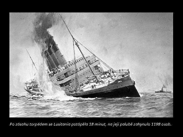 Po zásahu torpédem se Lusitania potápěla 18 minut, na její palubě zahynulo 1198 osob. Po zásahu torpédem se Lusitania potápěla 18 minut, na její palubě zahynulo 1198 osob.