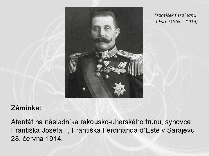 František Ferdinand d´Este (1863 – 1914) Záminka: Atentát na následníka rakousko-uherského trůnu, synovce Františka František Ferdinand d´Este (1863 – 1914) Záminka: Atentát na následníka rakousko-uherského trůnu, synovce Františka