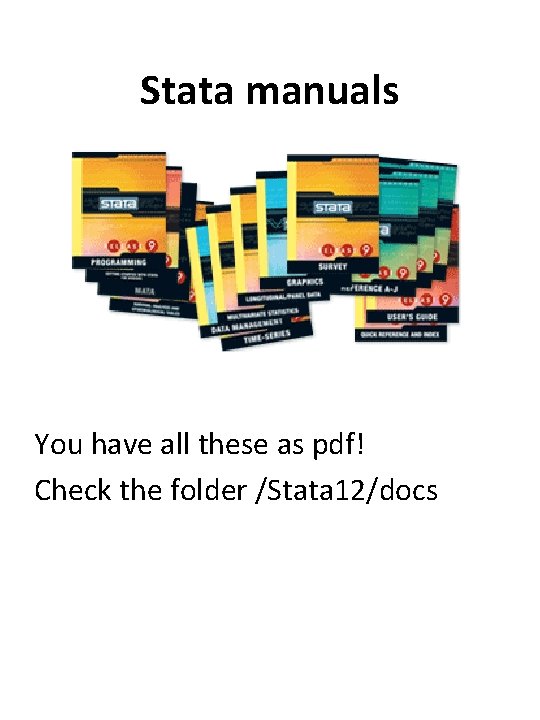 Stata manuals You have all these as pdf! Check the folder /Stata 12/docs Stata manuals You have all these as pdf! Check the folder /Stata 12/docs