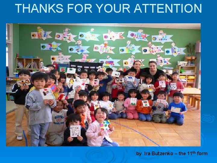 THANKS FOR YOUR ATTENTION by Ira Butzenko – the 11 th form 
