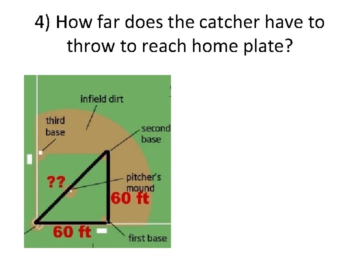 4) How far does the catcher have to throw to reach home plate? 