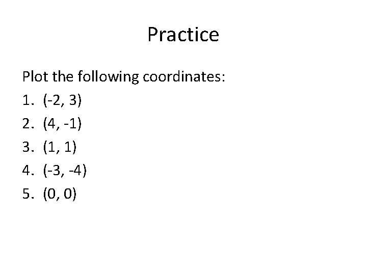 Practice Plot the following coordinates: 1. (-2, 3) 2. (4, -1) 3. (1, 1)