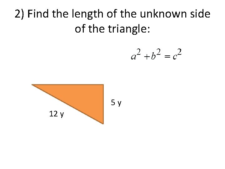 2) Find the length of the unknown side of the triangle: 5 y 12