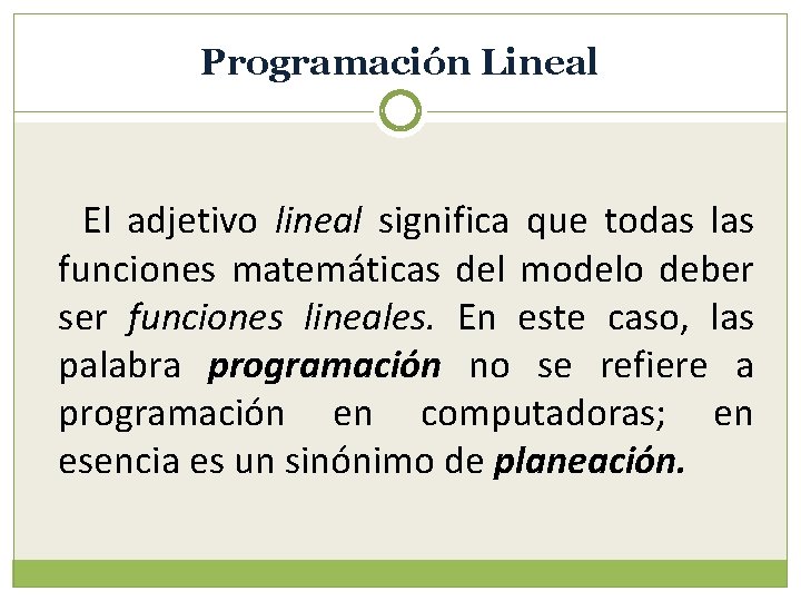 Programación Lineal El adjetivo lineal significa que todas las funciones matemáticas del modelo deber