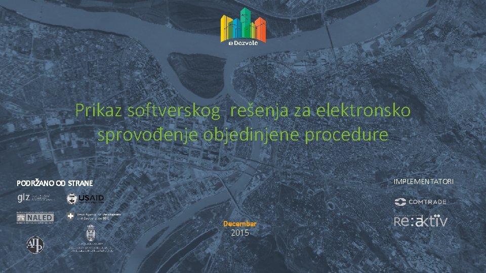 Prikaz softverskog rešenja za elektronsko sprovođenje objedinjene procedure IMPLEMENTATORI PODRŽANO OD STRANE Decembar 2015